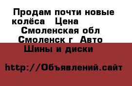 Продам почти новые колёса › Цена ­ 15 000 - Смоленская обл., Смоленск г. Авто » Шины и диски   